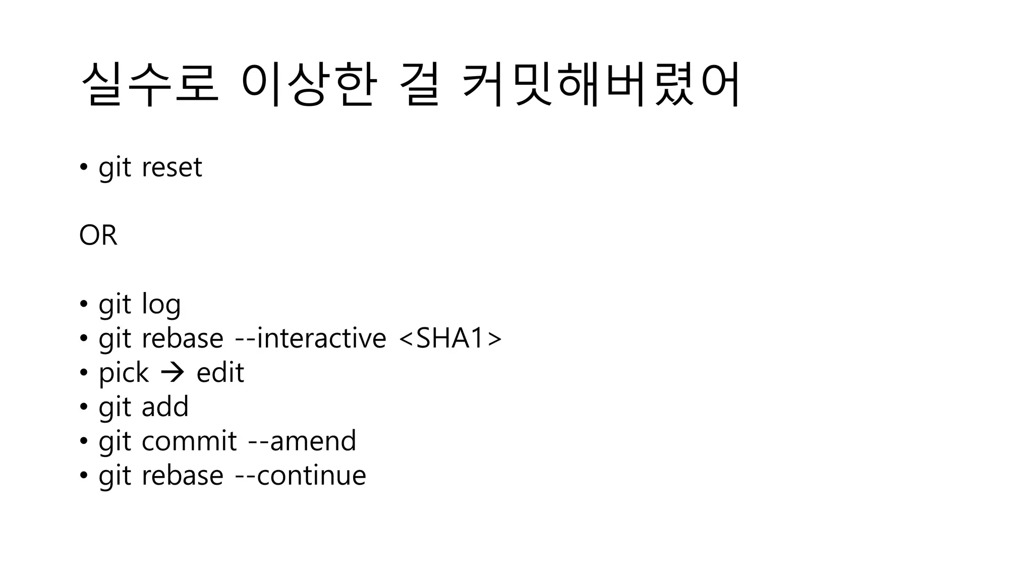 실수로 이상한 걸 커밋해버렸어
• git reset
OR
• git log
• git rebase --interactive <SHA1>
• pick  edit
• git add
• git commit --amend
• git rebase --continue
 