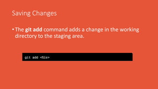 Saving Changes
• The git add command adds a change in the working
directory to the staging area.
 