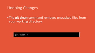 Undoing Changes
• The git clean command removes untracked files from
your working directory.
 