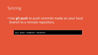 Syncing
• Use git push to push commits made on your local
branch to a remote repository.
 