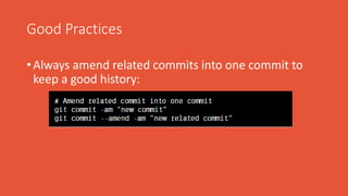 Good Practices
• Always amend related commits into one commit to
keep a good history:
 