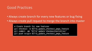Good Practices
• Always create branch for every new features or bug fixing
• Always create pull request to merge the branch into master
 