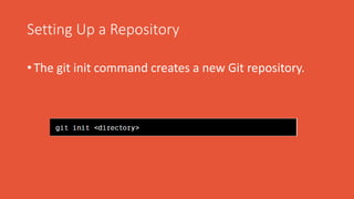Setting Up a Repository
• The git init command creates a new Git repository.
 