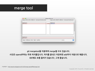 merge tool
더 읽어보기 : http://seorenn.blogspot.kr/2012/05/merge-opendifffilemerge.html
git mergetool을 이용하여 merge할 수도 있습니다.
사진은 opendiff라는 무료 머지툴입니다. 머지를 끝내고 저장하면 add까지 자동으로 해줍니다.
IDE에도 보통 들어가 있습니다. 그게 좋습니다.
Copyright 2018. Young Kim. All rights reserved.
 
