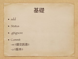 基礎
add
Status
.gitignore
Commit  
-m {{提交訊息}} 
-a {{版本}}
 