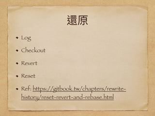 還原
Log
Checkout
Revert
Reset
Ref: https://gitbook.tw/chapters/rewrite-
history/reset-revert-and-rebase.html
 