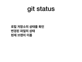 git status
로컬 저장소의 상태를 확인
변경된 파일의 상태
현재 브랜치 이름
 