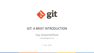 GIT: A BRIEF INTRODUCTION
Eng. Amjad Mahfoud
amjadoof@gmail.com
8 - Nov - 2018
1
 
