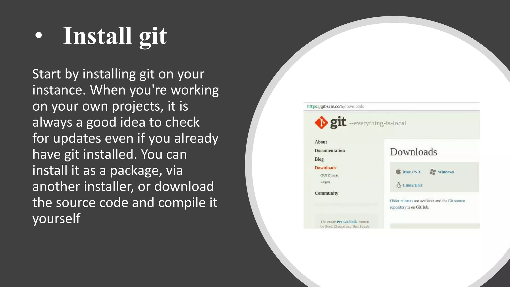 • Install git
Start by installing git on your
instance. When you're working
on your own projects, it is
always a good idea to check
for updates even if you already
have git installed. You can
install it as a package, via
another installer, or download
the source code and compile it
yourself
 