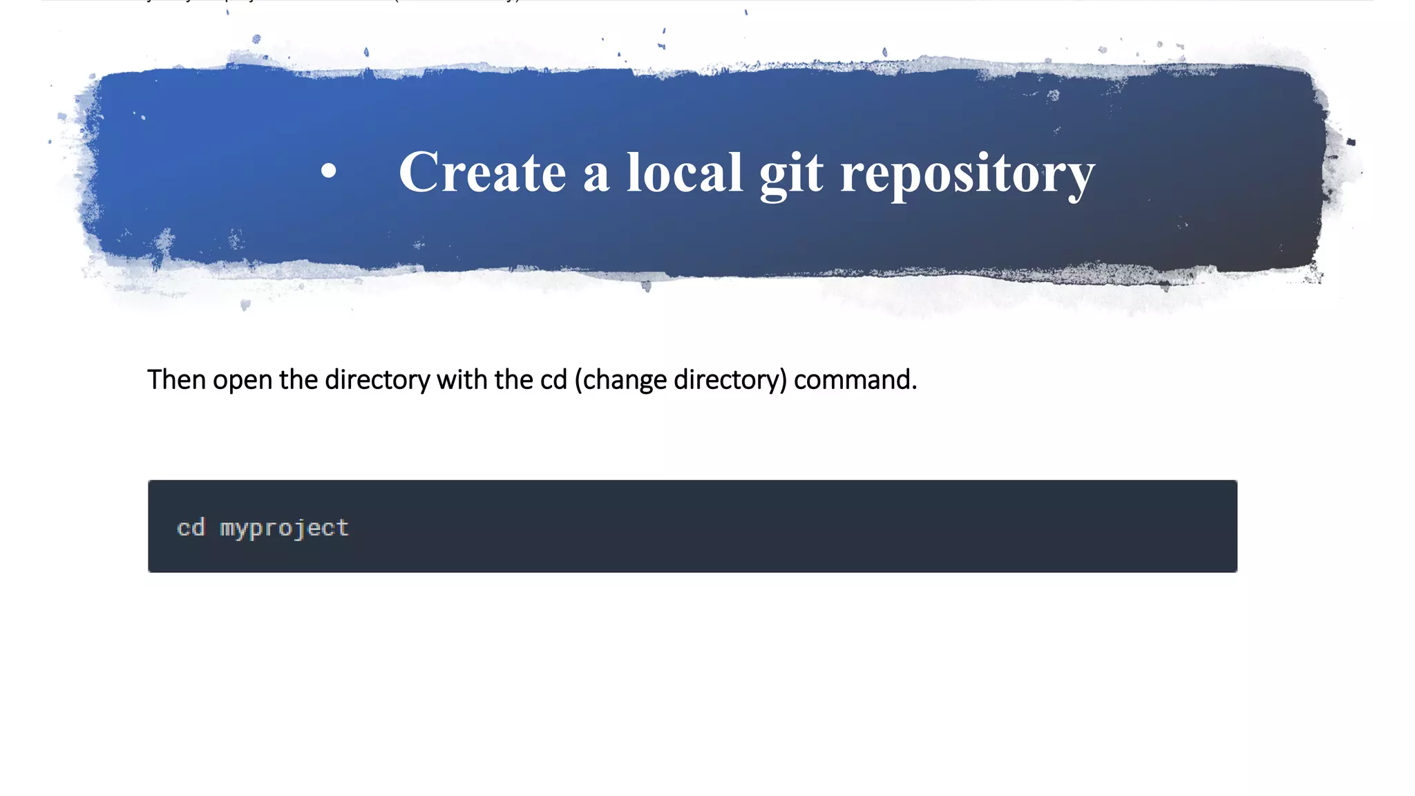• Create a local git repository
Then open the directory with the cd (change directory) command.
 