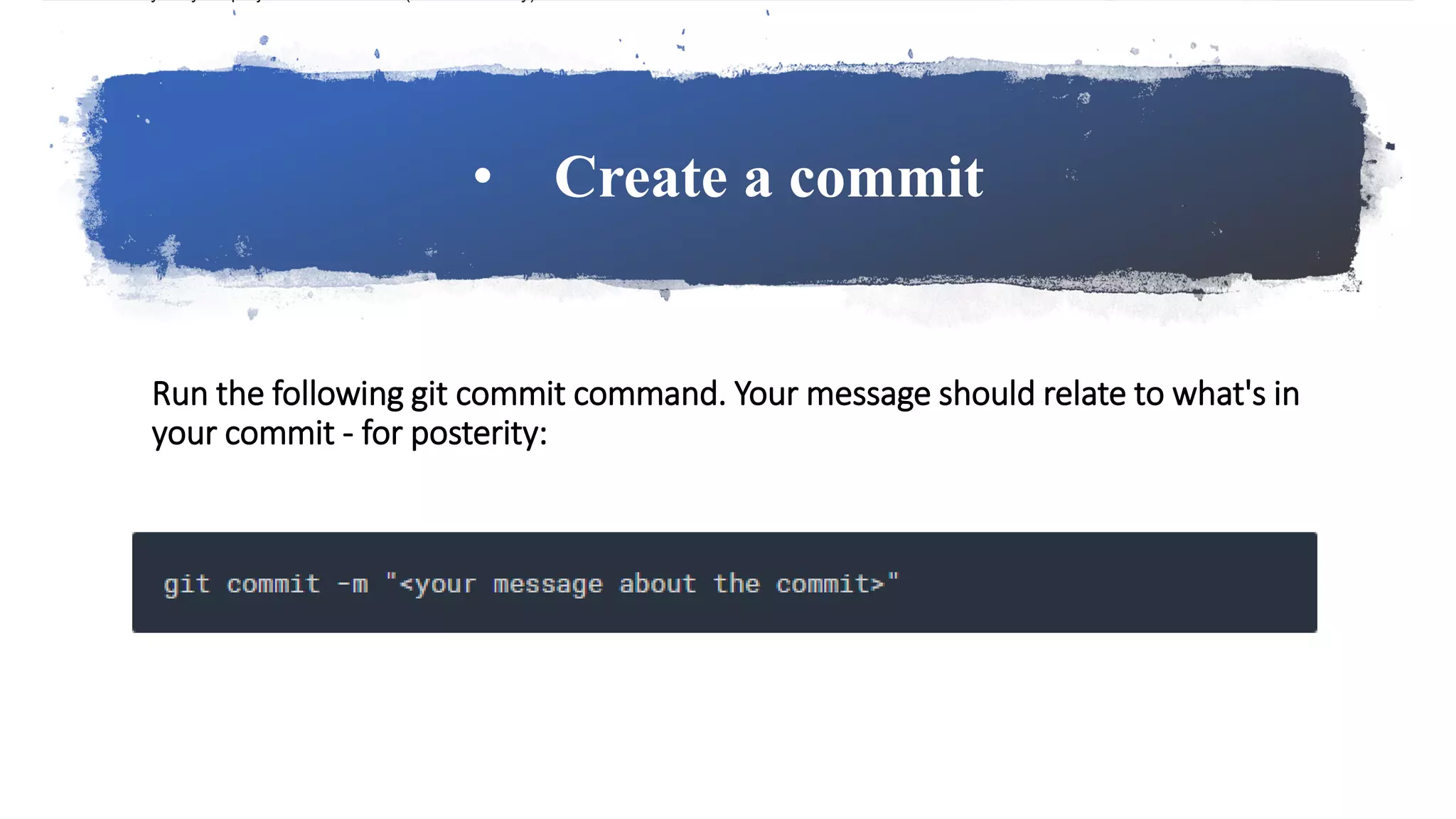 • Create a commit
Run the following git commit command. Your message should relate to what's in
your commit - for posterity:
 
