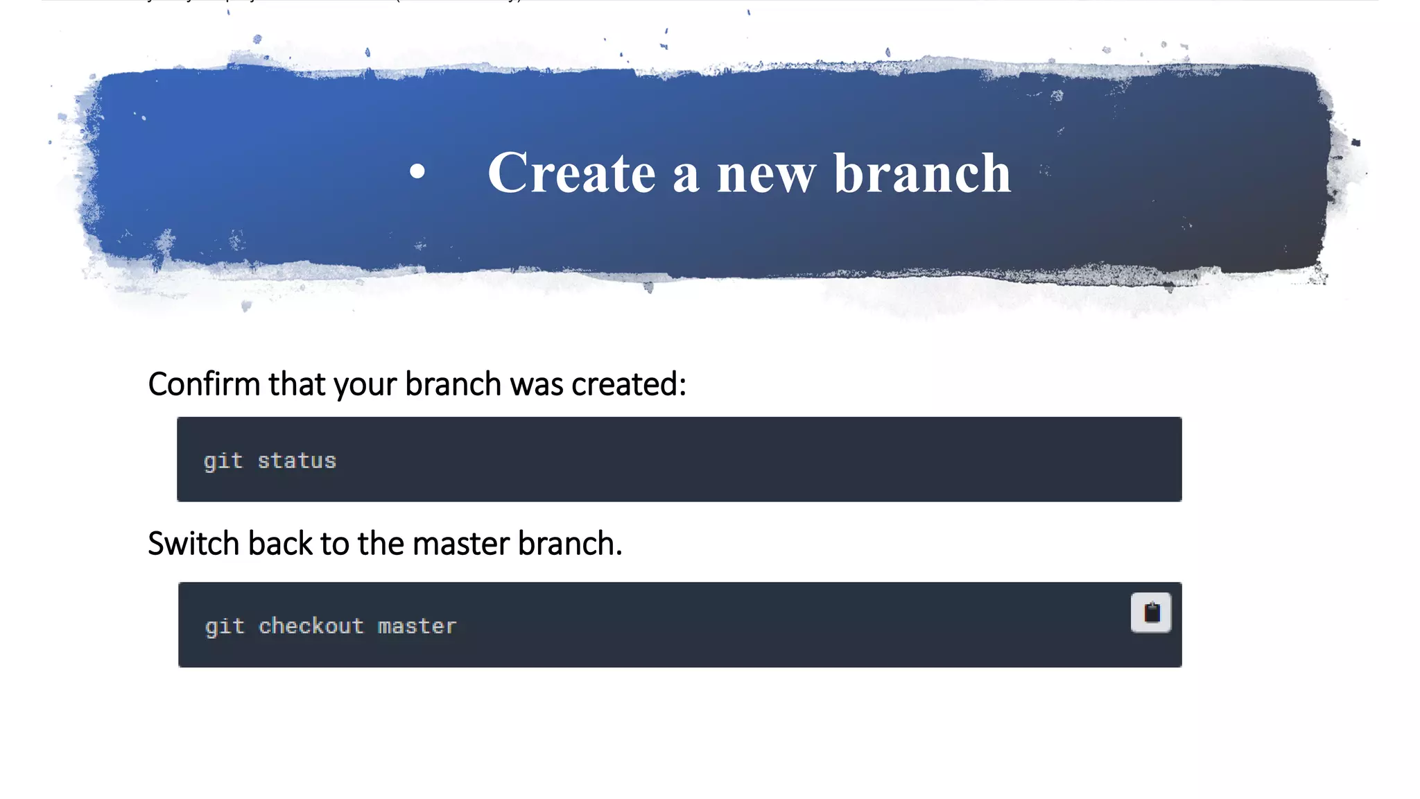 • Create a new branch
Confirm that your branch was created:
Switch back to the master branch.
 