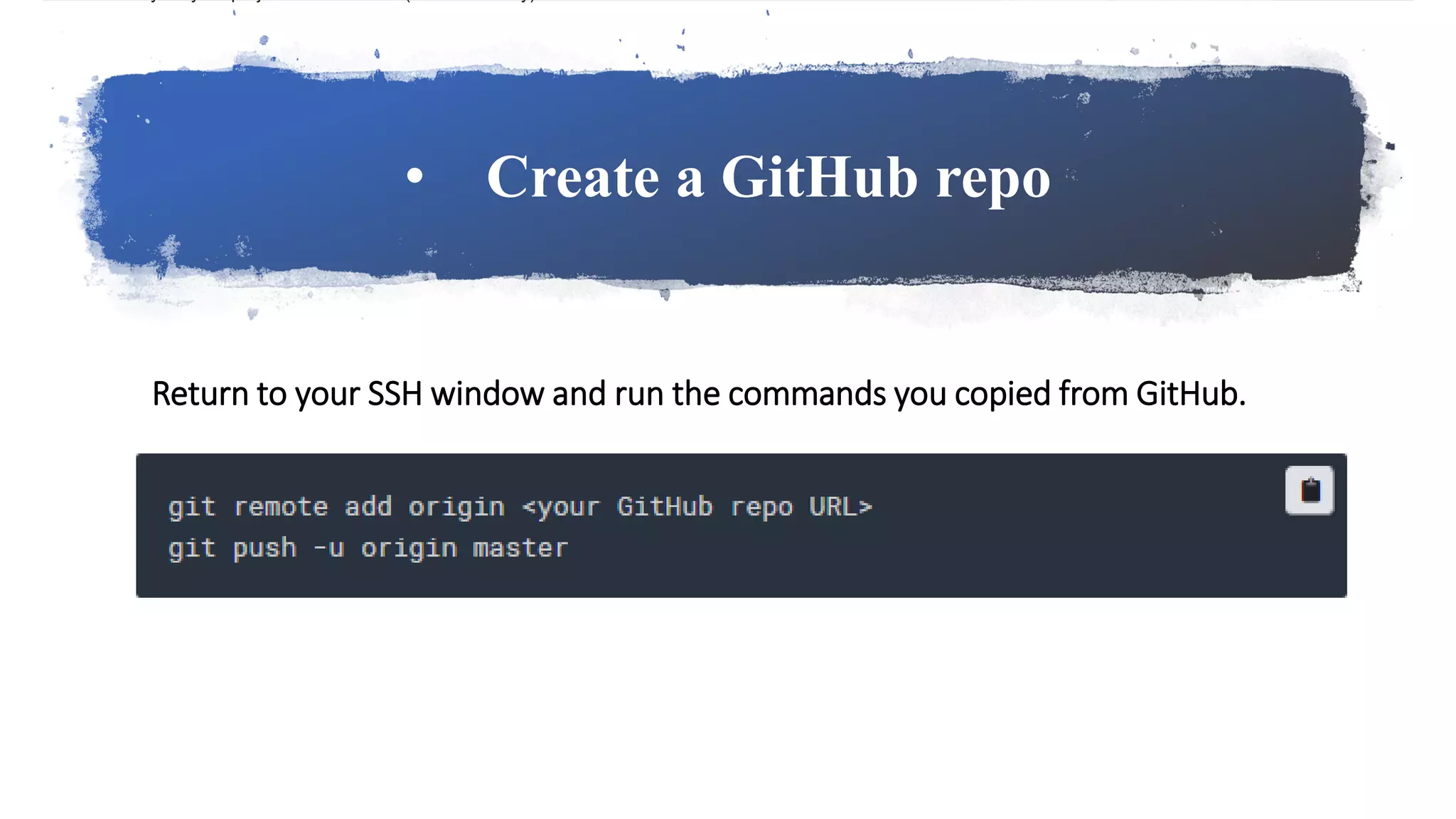 • Create a GitHub repo
Return to your SSH window and run the commands you copied from GitHub.
 