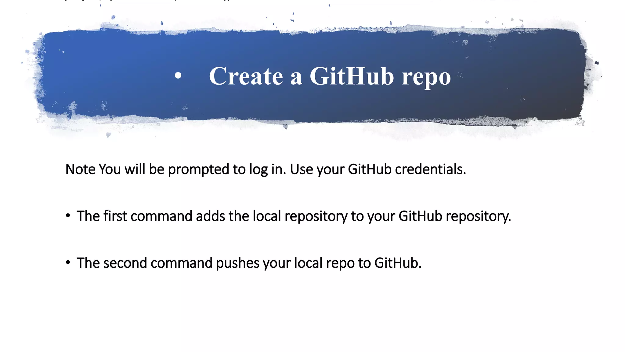 • Create a GitHub repo
Note You will be prompted to log in. Use your GitHub credentials.
• The first command adds the local repository to your GitHub repository.
• The second command pushes your local repo to GitHub.
 