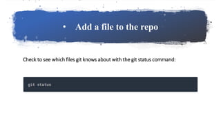 • Add a file to the repo
Check to see which files git knows about with the git status command:
 