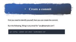 • Create a commit
First you need to identify yourself, then you can create the commit.
Run the following, filling in any email for "you@example.com":
 