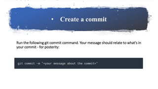 • Create a commit
Run the following git commit command. Your message should relate to what's in
your commit - for posterity:
 