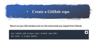 • Create a GitHub repo
Return to your SSH window and run the commands you copied from GitHub.
 