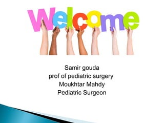 Samir gouda
prof of pediatric surgery
Moukhtar Mahdy
Pediatric Surgeon
 
