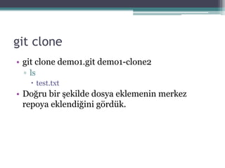git clone
• git clone demo1.git demo1-clone2
▫ ls
 test.txt
• Doğru bir şekilde dosya eklemenin merkez
repoya eklendiğini gördük.
 