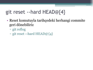 git reset --hard HEAD@{4}
• Reset komutuyla tarihçedeki herhangi commite
geri dönebiliriz
▫ git reflog
▫ git reset --hard HEAD@{4}
 