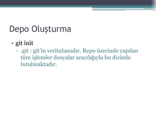 Depo Oluşturma
• git init
▫ .git : git’in veritabanıdır. Repo üzerinde yapılan
tüm işlemler dosyalar aracılığıyla bu dizinde
tutulmaktadır.
 
