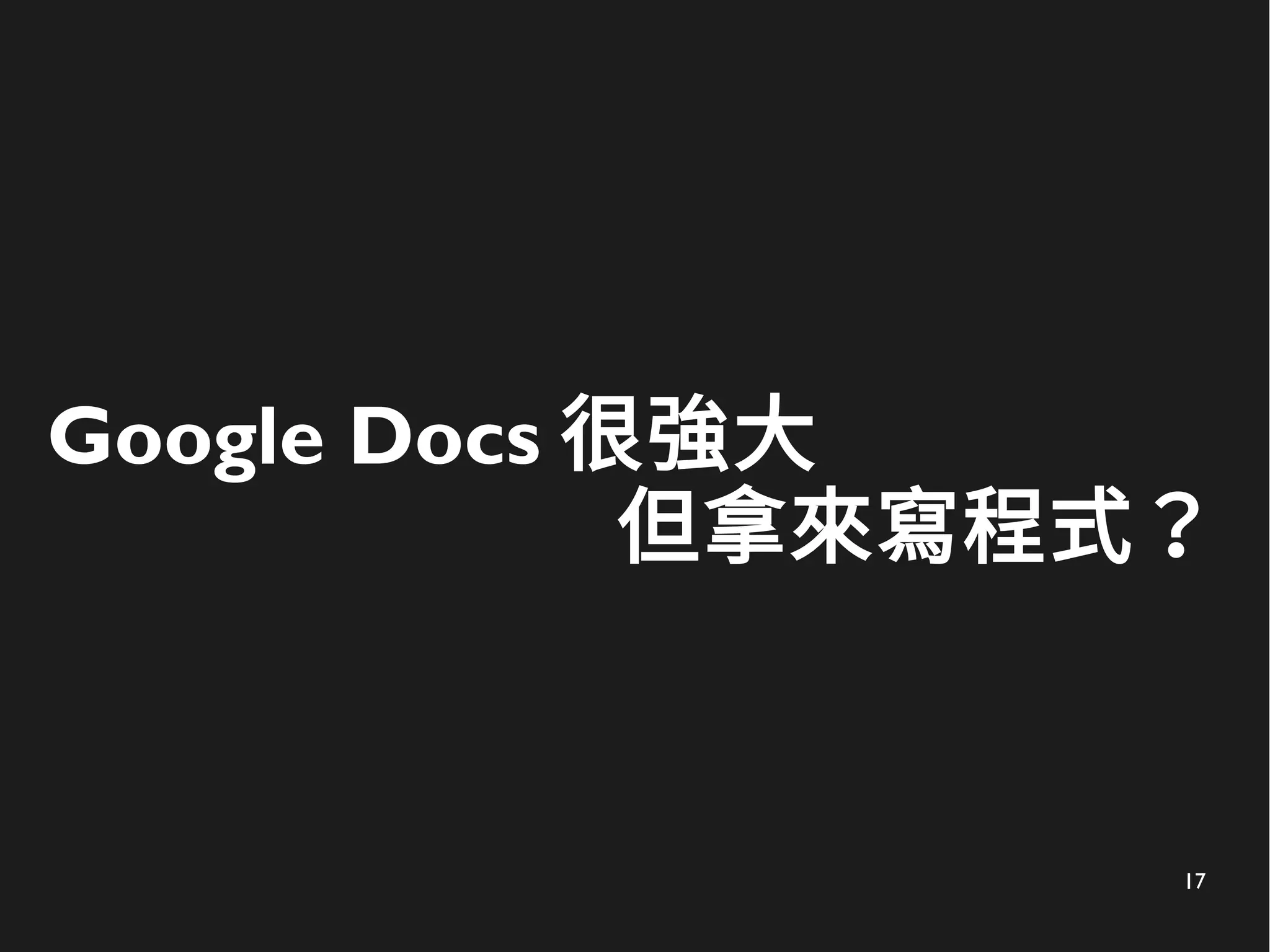 17
Google Docs 很強大
但拿來寫程式？
 