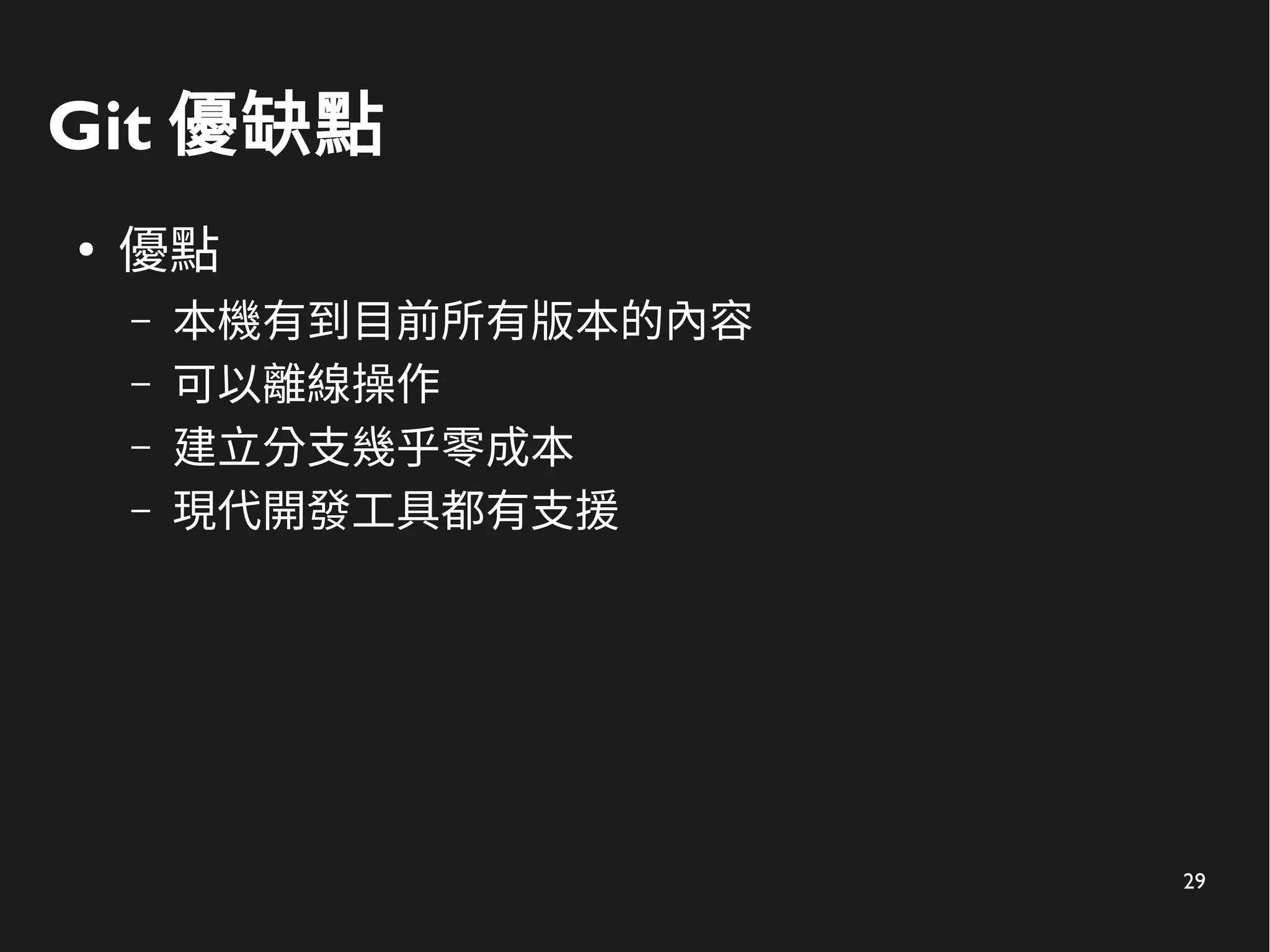 29
Git 優缺點
●
優點
– 本機有到目前所有版本的內容
– 可以離線操作
– 建立分支幾乎零成本
– 現代開發工具都有支援
 