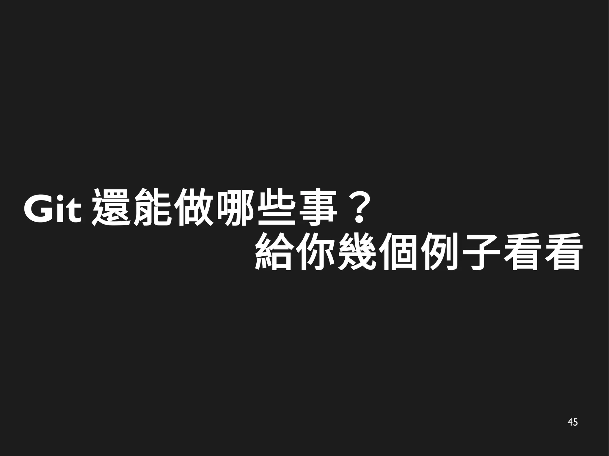 45
Git 還能做哪些事？
給你幾個例子看看
 