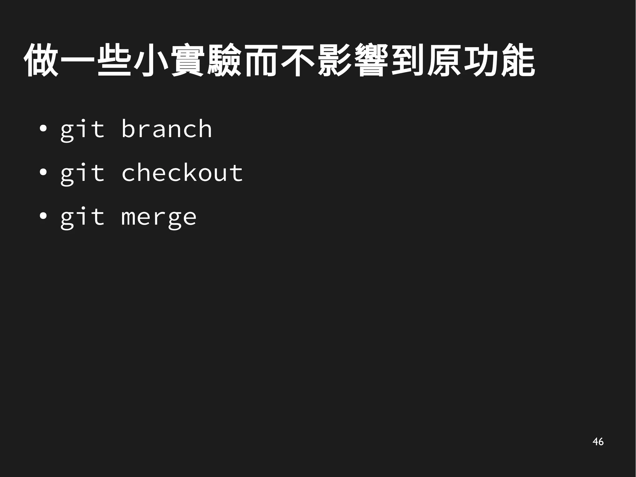 46
做一些小實驗而不影響到原功能
● git branch
● git checkout
● git merge
 