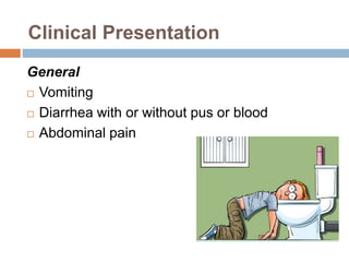 Clinical Presentation
General
 Vomiting
 Diarrhea with or without pus or blood
 Abdominal pain
 