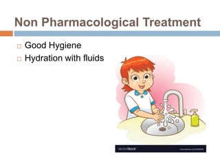 Non Pharmacological Treatment
 Good Hygiene
 Hydration with fluids
 