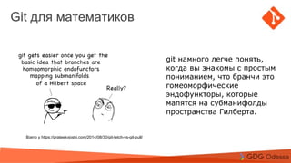 Agenda
Topic 1
Topic 2
Subtopic 1
Topic 3
Git для математиков
Взято у https://prateekvjoshi.com/2014/08/30/git-fetch-vs-git-pull/
git намного легче понять,
когда вы знакомы с простым
пониманием, что бранчи это
гомеоморфические
эндофункторы, которые
мапятся на субманифолды
пространства Гилберта.
 