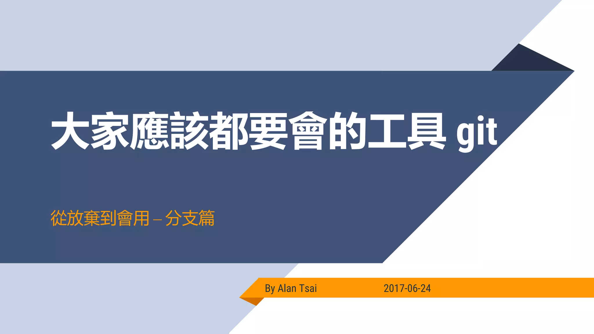 大家應該都要會的工具 git
By Alan Tsai 2017-06-24
從放棄到會用 – 分支篇
 