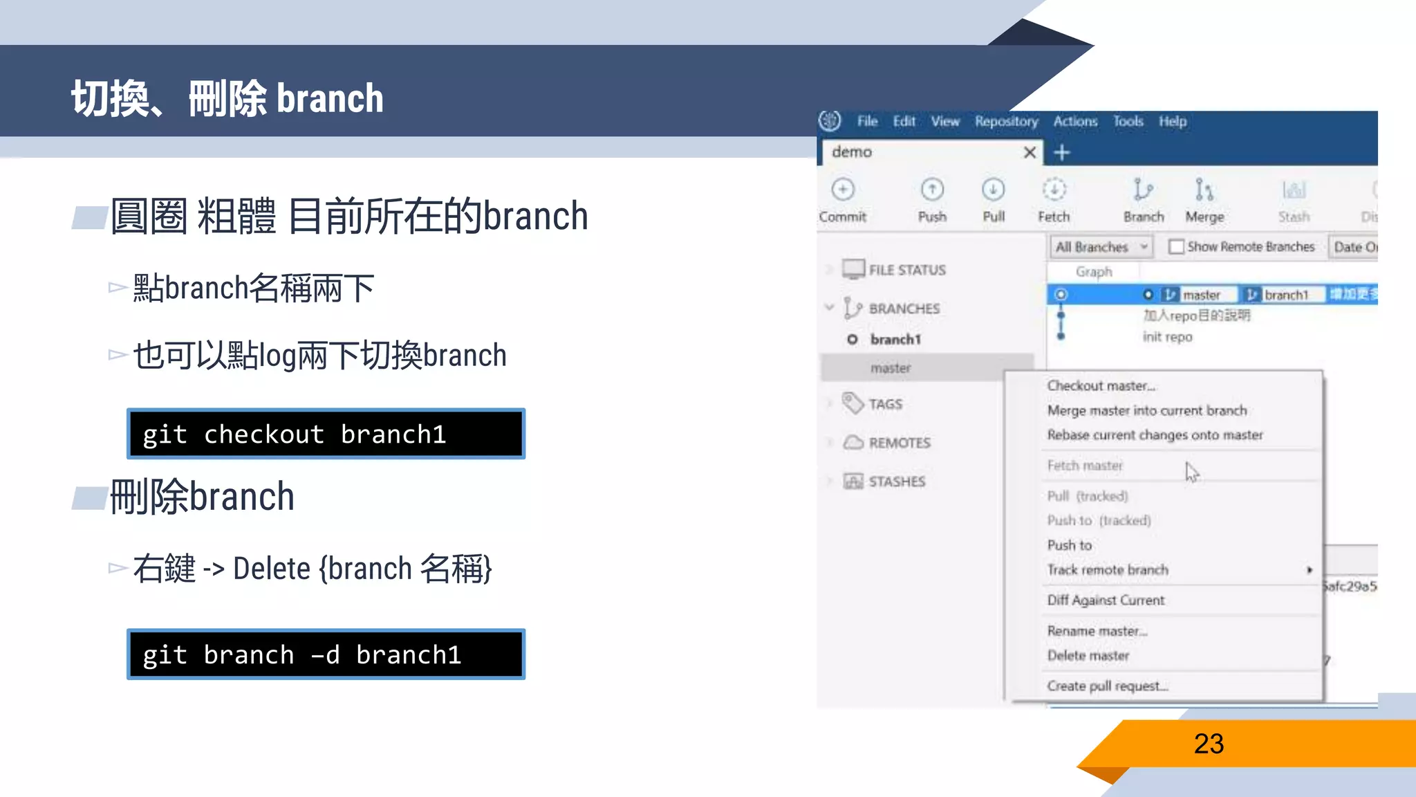 切換、刪除 branch
23
▰圓圈 粗體 目前所在的branch
▻點branch名稱兩下
▻也可以點log兩下切換branch
▰刪除branch
▻右鍵 -> Delete {branch 名稱}
git checkout branch1
git branch –d branch1
 