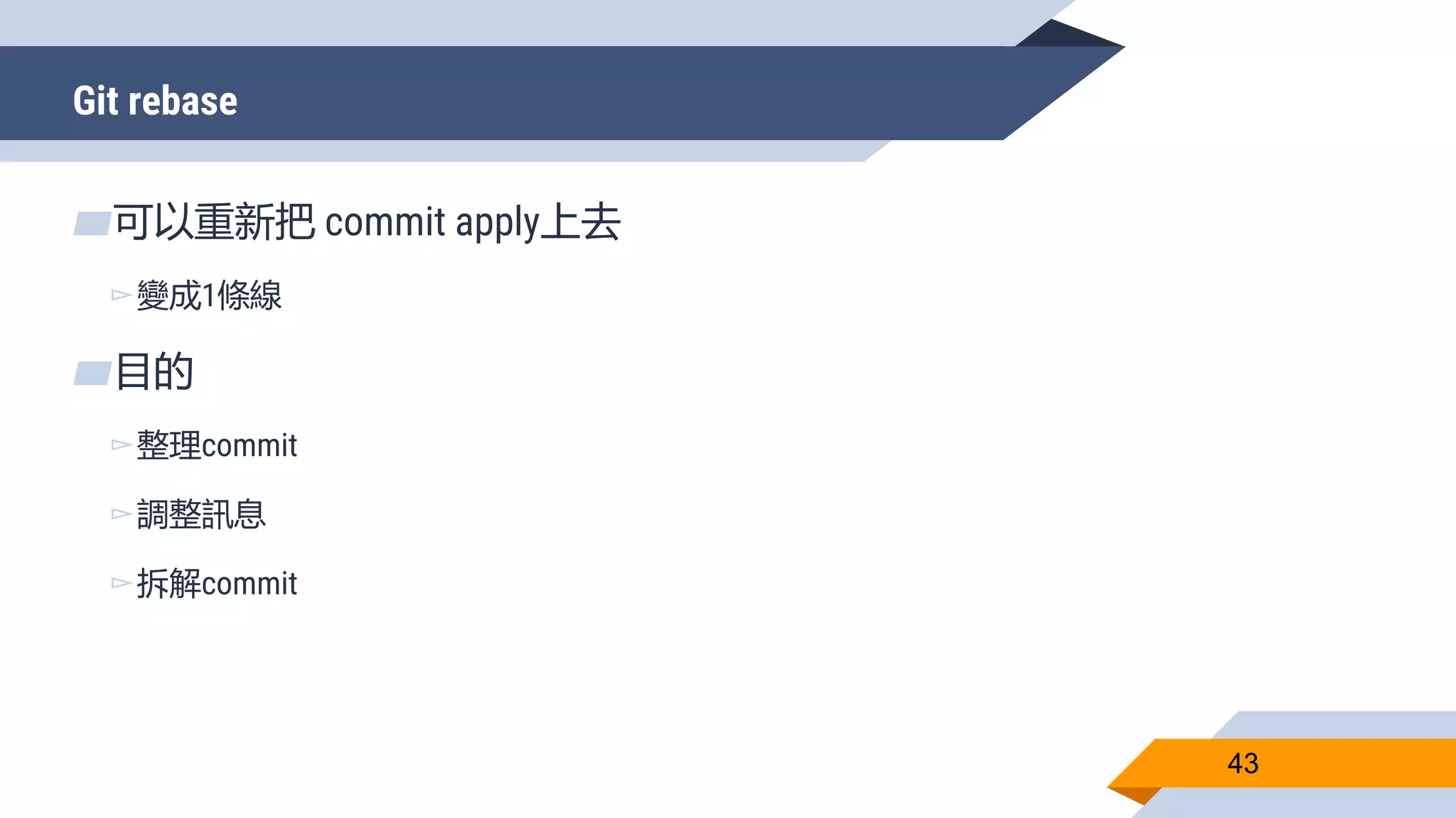 Git rebase
43
▰可以重新把 commit apply上去
▻變成1條線
▰目的
▻整理commit
▻調整訊息
▻拆解commit
 