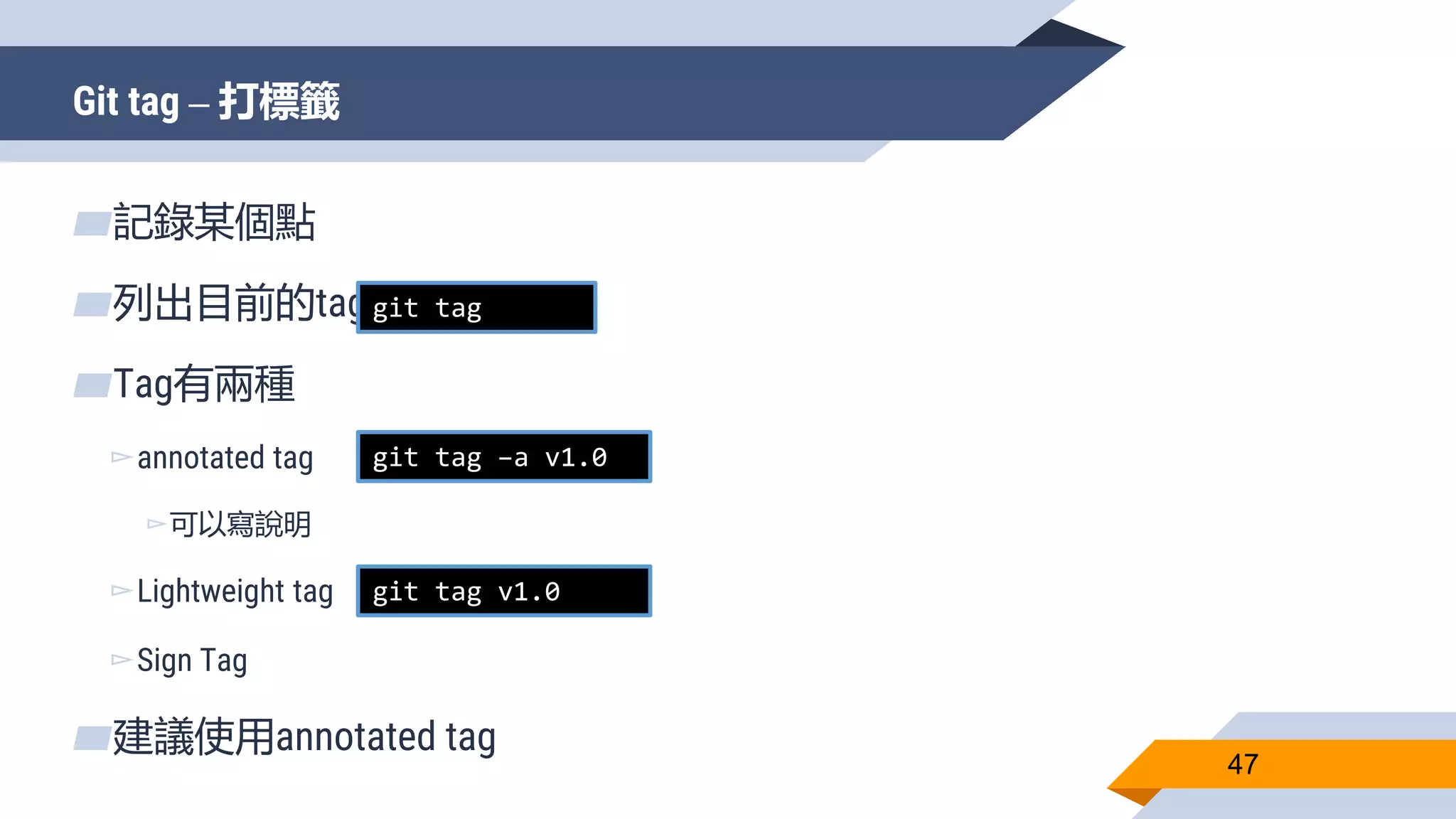 Git tag – 打標籤
47
▰記錄某個點
▰列出目前的tag
▰Tag有兩種
▻annotated tag
▻可以寫說明
▻Lightweight tag
▻Sign Tag
▰建議使用annotated tag
git tag
git tag –a v1.0
git tag v1.0
 