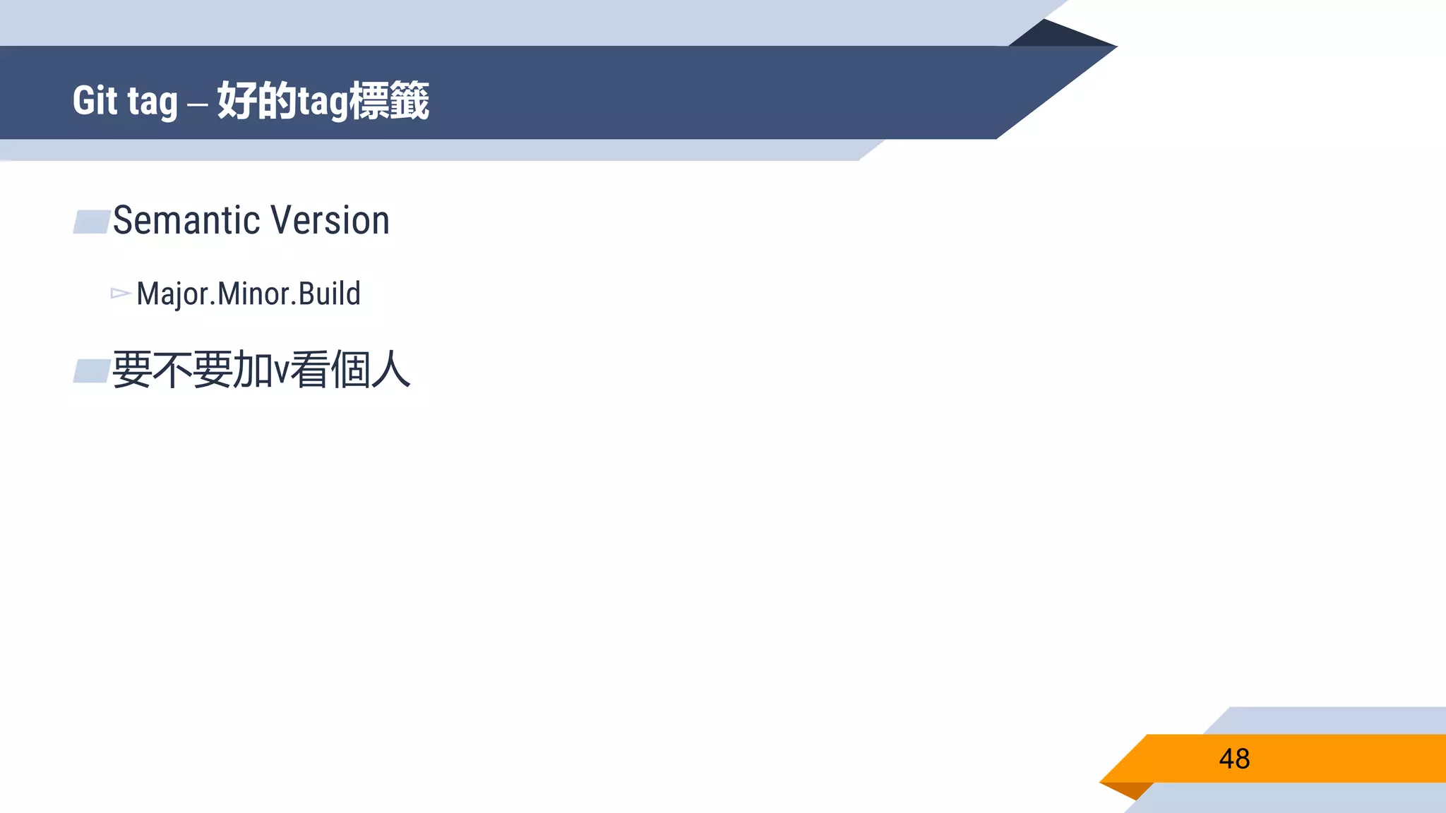 Git tag – 好的tag標籤
48
▰Semantic Version
▻Major.Minor.Build
▰要不要加v看個人
 