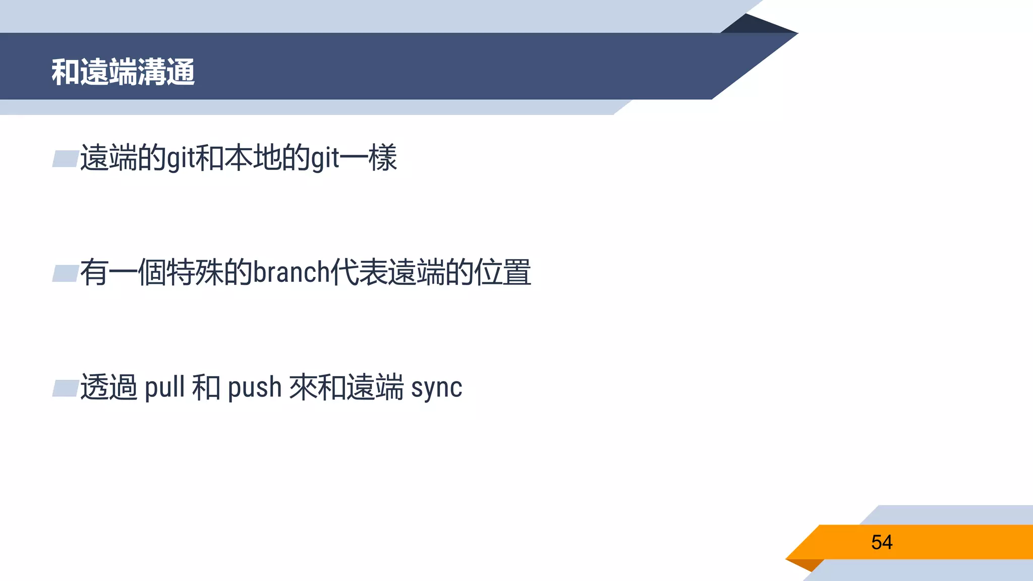 和遠端溝通
54
▰遠端的git和本地的git一樣
▰有一個特殊的branch代表遠端的位置
▰透過 pull 和 push 來和遠端 sync
 