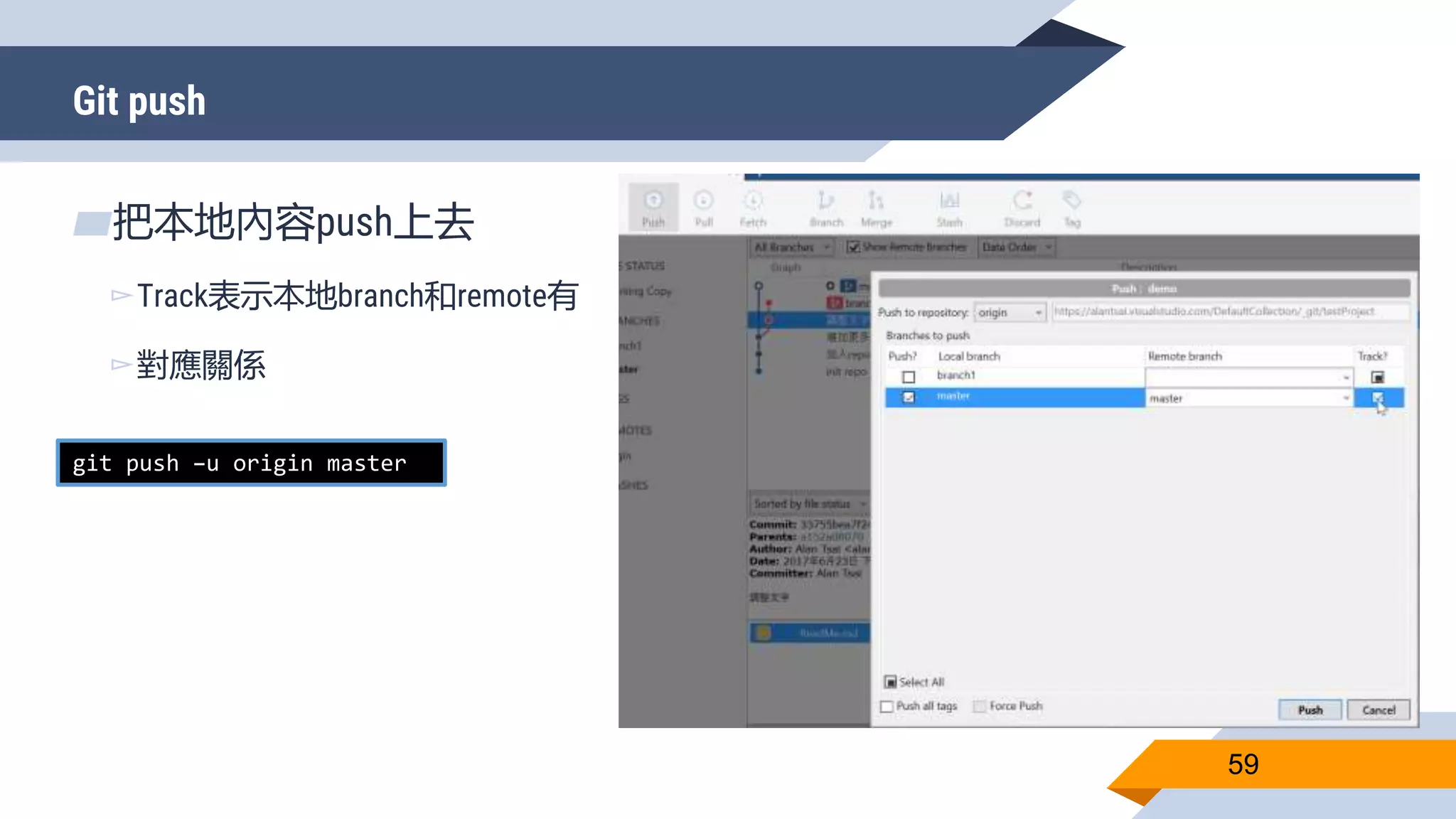 Git push
59
▰把本地內容push上去
▻Track表示本地branch和remote有
▻對應關係
git push –u origin master
 