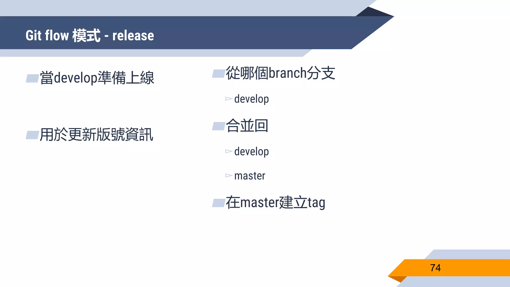 Git flow 模式 - release
74
▰當develop準備上線
▰用於更新版號資訊
▰從哪個branch分支
▻develop
▰合並回
▻develop
▻master
▰在master建立tag
 