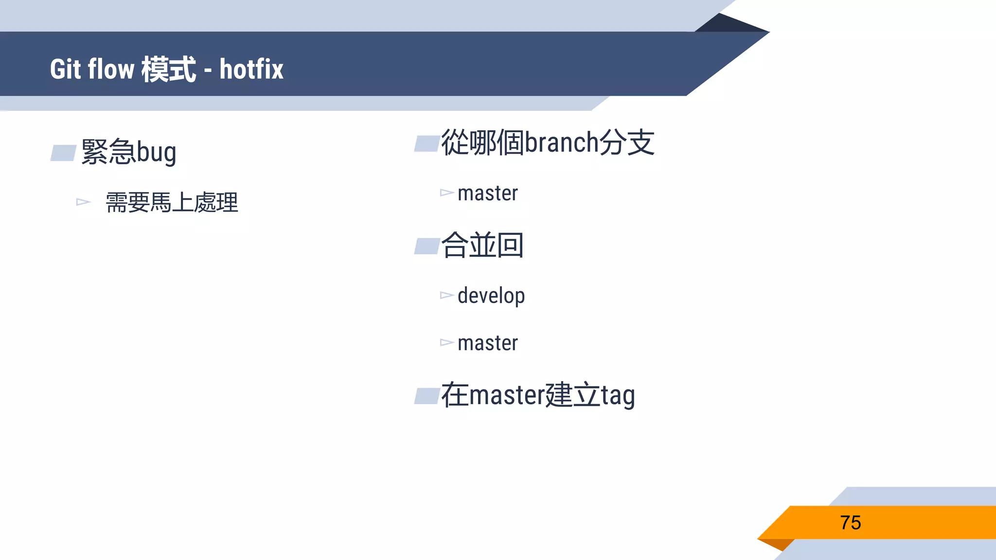 Git flow 模式 - hotfix
75
▰緊急bug
▻ 需要馬上處理
▰從哪個branch分支
▻master
▰合並回
▻develop
▻master
▰在master建立tag
 