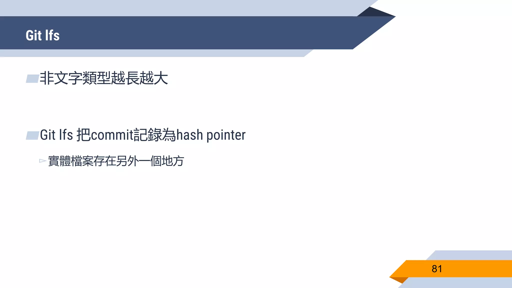 Git lfs
81
▰非文字類型越長越大
▰Git lfs 把commit記錄為hash pointer
▻實體檔案存在另外一個地方
 