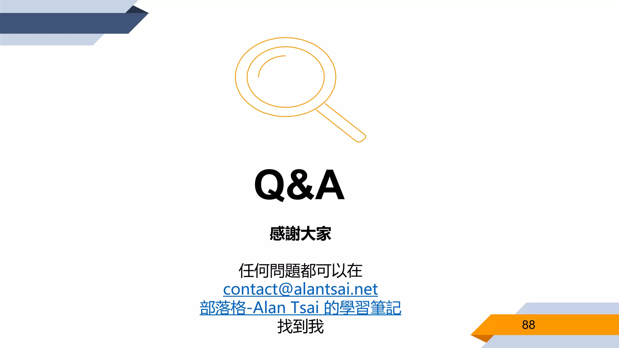 88
Q&A
感謝大家
任何問題都可以在
contact@alantsai.net
部落格-Alan Tsai 的學習筆記
找到我
 