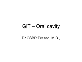 GIT – Oral cavity
Dr.CSBR.Prasad, M.D.,
 