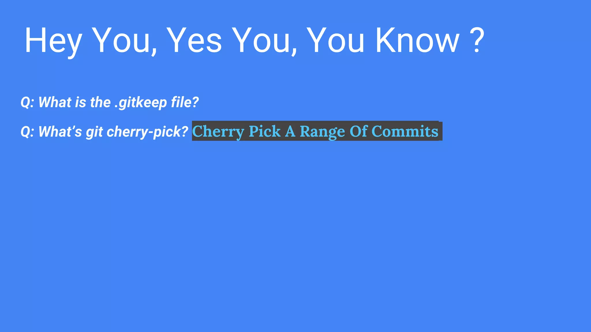 Hey You, Yes You, You Know ?
Q: What is the .gitkeep file?
Q: What’s git cherry-pick? Cherry Pick A Range Of Commits
 