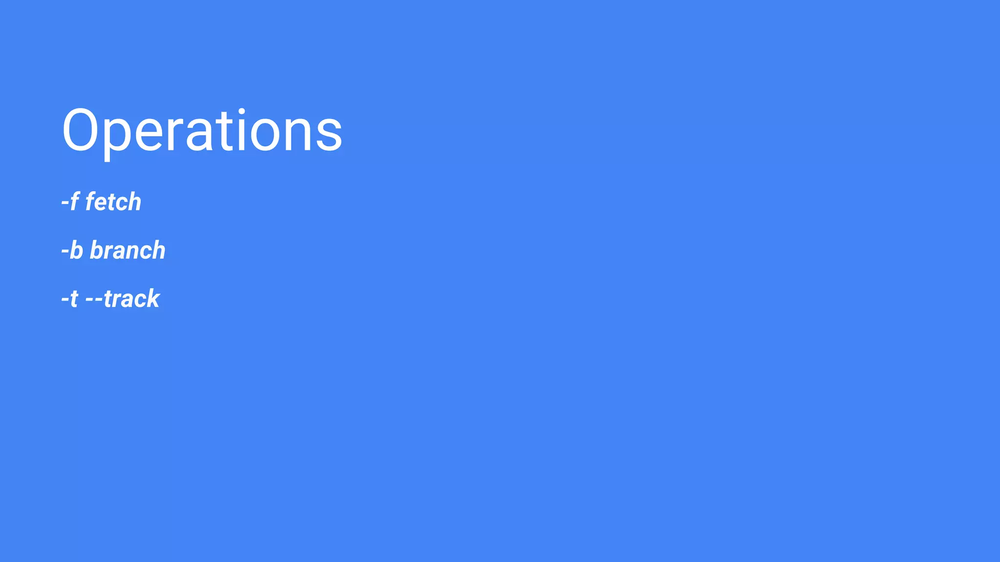 Operations
-f fetch
-b branch
-t --track
 