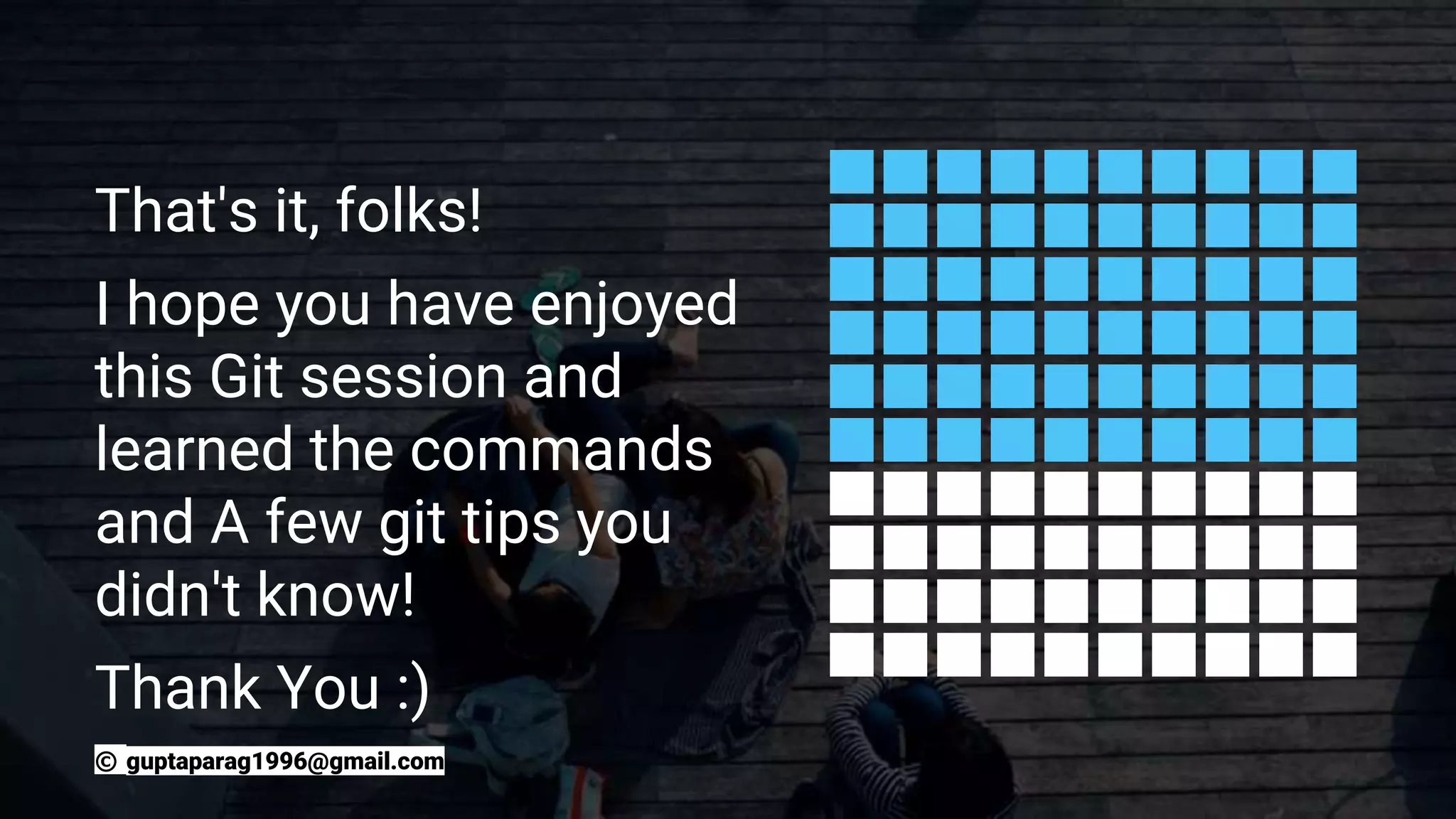 That's it, folks!
I hope you have enjoyed
this Git session and
learned the commands
and A few git tips you
didn't know!
Thank You :)
© guptaparag1996@gmail.com
 