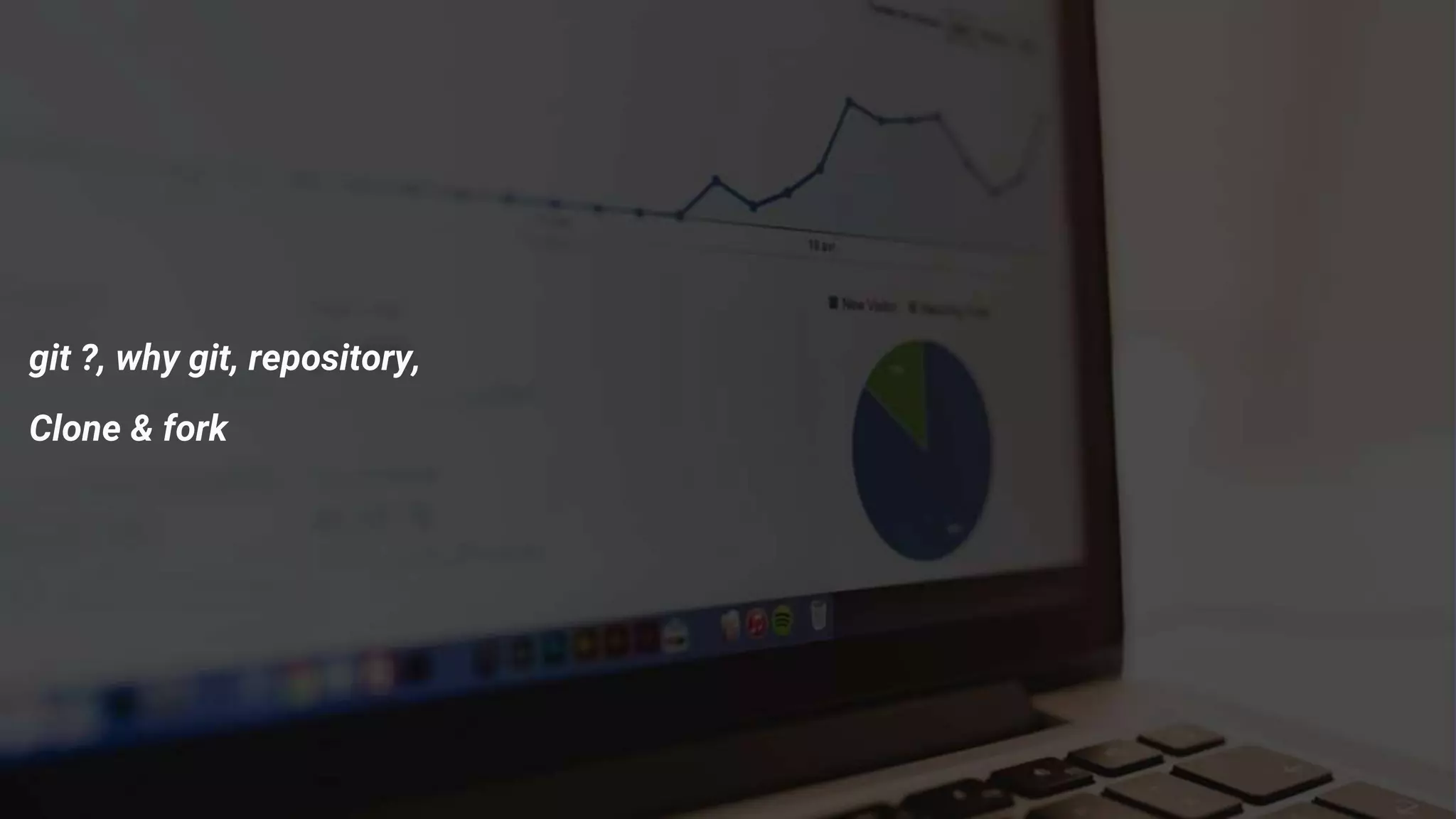 git ?, why git, repository,
Clone & fork
 