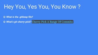 Hey You, Yes You, You Know ?
Q: What is the .gitkeep file?
Q: What’s git cherry-pick? Cherry Pick A Range Of Commits
 